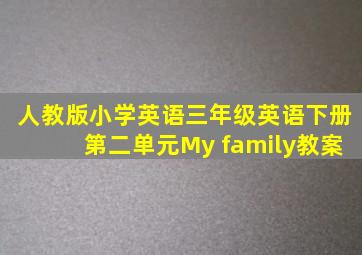 人教版小学英语三年级英语下册第二单元My family教案